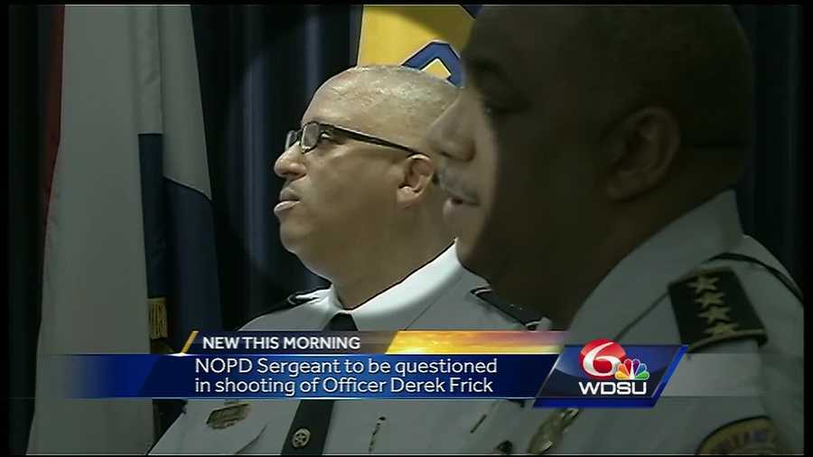 A New Orleans Police Department sergeant will soon be questioned as part of the investigation into the shooting of another high ranking NOPD officer.