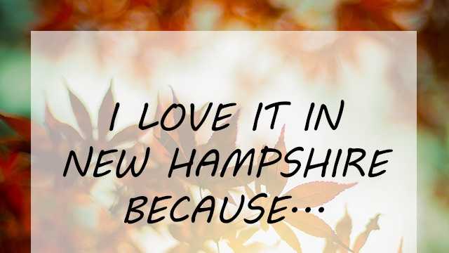 It started as a simple prompt. We asked our Facebook fans to fill in the the following, "I love it in New Hampshire because..." The results were so heartfelt and touching, we had to share them. Click through for a few of our favorites.